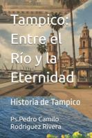 Tampico: Entre el Río y la Eternidad: Historia de Tampico B0G4M4BZJK Book Cover