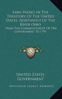 Laws Passed In The Territory Of The United States, Northwest Of The River Ohio: From The Commencement Of The Government To 1791 0548469156 Book Cover