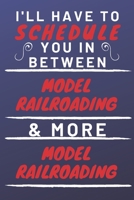 I'll Have To Schedule You In Between Model Railroading & More Model Railroading: Perfect Model Railroading Gift | Blank Lined Notebook Journal | 120 Pages 6 x 9 Format | Office Gag Humour and Banter 1653317809 Book Cover