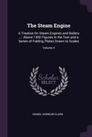 The Steam Engine: A Treatise on Steam Engines and Boilers ...: Above 1300 Figures in the Text and a Series of Folding Plates Drawn to Scales, Volume 4 1146331274 Book Cover