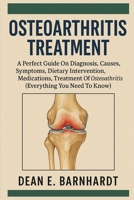 OSTEOARTHRITIS TREATMENT: A Perfect Guide On Diagnosis, Causes, Symptoms, Dietary Intervention, Medications, Treatment Of Osteoarthritis B0FQW7RHN9 Book Cover
