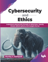 Cybersecurity and Ethics: Understand cybersecurity through an ethical lens—identify threats, defend systems, and navigate the law (English Edition) 9365893151 Book Cover