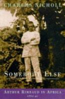 Somebody Else: Arthur Rimbaud in Africa 1880-91 0226580296 Book Cover