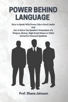 POWER BEHIND LANGUAGE: How to Speak With Power Like A Good Leader & The Language Power Is A Speaker’s Possession of A Weapon, Money, High Social Status, Or Other Attractive Personal Qualities B099C8F42S Book Cover