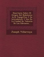 Disertaci�n Sobre El Origen Del Nobil�simo Arte Tipogr�fico Y Su Introducci�n Y Uso En La Ciudad De Valencia De Los Edetanos... 1249481554 Book Cover