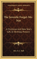 The Juvenile Forget Me Not, A Christmas And New Year's Gift, Or Birthday Present For The Year 1830 1179302389 Book Cover