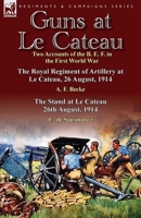 Guns at Le Cateau: Two Accounts of the B. E. F. in the First World War-The Royal Regiment of Artillery at Le Cateau, 26 August, 1914 by A. F. Becke & the Stand at Le Cateau, 26th August, 1914 by C. de 1782821856 Book Cover