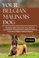 YOUR BELGIAN MALINOIS DOG: Breeding, Health Care, Cons, Pros, Behavior, Conversation, Feeding And Everything You Need To Know About Belgian Malinois Keeping. B0DWFPB1RL Book Cover