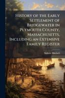 History of the Early Settlement of Bridgewater in Plymouth County, Massachusetts, Including an Extensive Family Register 1024285359 Book Cover