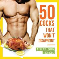 50 Cocks That Won't Disappoint - A Chicken Lovers Cookbook: 50 Delectable Chicken Recipes That Will Have Them Begging for More 1942915535 Book Cover