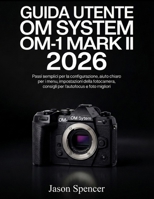 Guida Utente OM System OM-1 Mark II 2026: Passi semplici per la configurazione, aiuto chiaro per i menu, impostazioni della fotocamera, consigli per l'autofocus e foto migliori (Italian Edition) B0H3BBTLBM Book Cover