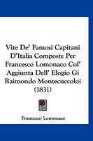 Vite De' Famosi Capitani D'Italia Composte Per Francesco Lomonaco Col' Aggiunta Dell' Elogio Gi Raimondo Montecuccoloi (1831) 1166311619 Book Cover