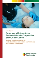 Promover a Motivação e a Sustentabilidade Corporativa em UCC em Lisboa: Analisar a implementação da sustentabilidade corporativa nas Unidades de Cuidados Continuados 6205505339 Book Cover