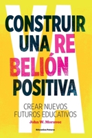 Construir una Rebelión Positiva: Crear Nuevos Futuros Educativos (Spanish Edition) B0H1RYPDBP Book Cover