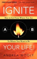 Ignite Your Life!: How to Get From Where You Are To Where You Want to Be 1600377726 Book Cover