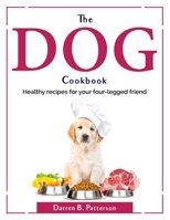 The Dog Cookbook: Healthy recipes for your four-legged friend 1804380253 Book Cover