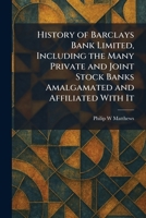 History of Barclays Bank Limited, Including the Many Private and Joint Stock Banks Amalgamated and Affiliated With It 1025714997 Book Cover