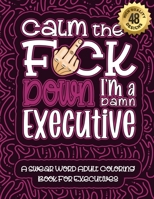 Calm The F*ck Down I'm an executive: Swear Word Coloring Book For Adults: Humorous job Cusses, Snarky Comments, Motivating Quotes & Relatable executive Reflections for Work Anger Management, Stress Re B08R88RZ9D Book Cover
