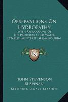 Observations On Hydropathy: With An Account Of The Principal Cold Water Establishments Of Germany 1166590844 Book Cover