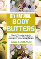 DIY NATURAL BODY BUTTERS: Whipped & Nourishing Recipes For Homemade Skincare, Moisturizing Balms, Natural Scrubs, And Eco-Friendly Gift Ideas B0FPG4M5TC Book Cover