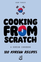 Cooking From Scratch - A Korean Cookbook: 100 Korean Recipes, From The Street Food To The Korean Home Cooking. B0CNR9J59R Book Cover