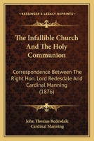 The Infallible Church and the Holy Communion: Correspondence Between the Right Hon. Lord Redesdale and Cardinal Manning 0548710031 Book Cover