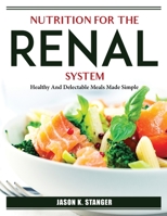 Nutrition for the Renal System: Healthy And Delectable Meals Made Simple 1804387045 Book Cover