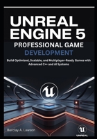 Unreal Engine 5 Professional Game Development: Build Optimized, Scalable, and Multiplayer-Ready Games with Advanced C++ and AI Systems B0FW5LCGYZ Book Cover