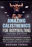 Amazing Calisthenics for Bodybuilding: Hundreds of Bodyweight Exercises and Bodyweight Workouts to Build a Body You Have Only Ever Dreamed of 1539342212 Book Cover