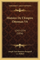 Histoire De L'Empire Ottoman V6: 1547-1574 (1836) 1160114498 Book Cover