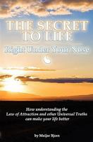 The Secret to Life: Right Under Your Nose: How understanding the Law of Attraction and other universal truths can make your life better 144049701X Book Cover