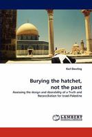 Burying the hatchet, not the past: Assessing the design and desirability of a Truth and Reconciliation for Israel-Palestine 3844302743 Book Cover
