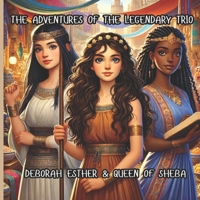 THE ADVENTURES OF THE LEGENDARY TRIO: DEBORAH, ESTHER & QUEEN OF SHEBA B0DR6SDF56 Book Cover