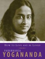 How to Love and Be Loved: Wisdom of Yogananda 1565893166 Book Cover