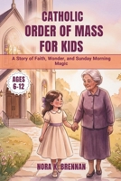 Catholic Order of Mass for Kids: A Story of Faith, Wonder, and Sunday Morning Magic B0H272QMLN Book Cover