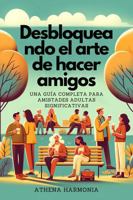 Desbloqueando el arte de hacer amigos: Una guía completa para amistades adultas significativas (Spanish Edition) 1966172060 Book Cover