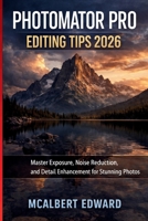 PHOTOMATOR PRO EDITING TIPS 2026: Master Exposure, Noise Reduction, and Detail Enhancement for Stunning Photos B0GZZWVT1K Book Cover