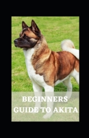 BEGINNERS GUIDE TO AKITA B09HJZ5Q9W Book Cover