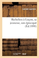 Richelieu À Luçon, Sa Jeunesse, Son Épiscopat 1019137851 Book Cover