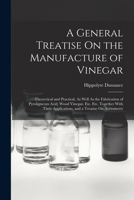 A General Treatise On the Manufacture of Vinegar: Theoretical and Practical, As Well As the Fabrication of Pyroligneous Acid, Wood Vinegar, Etc. Etc. Together With Their Applications, and a Treatise O 1016576900 Book Cover