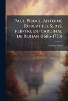 Paul-Ponce-Antoine Robert (de Sery), peintre du cardinal de Rohan (1686-1733) 1172648131 Book Cover
