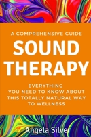 Sound Therapy - A Comprehensive Guide Everything You Need To Know About This Totally Natural Way To Wellness B08BDYYQYV Book Cover