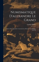 Numismatique D'alexandre Le Grand: Suivie D'un Appendice Contenant Les Monnaies De Philippe II Et III 1016710372 Book Cover