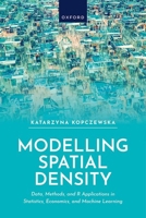Modelling Spatial Density: Data, Methods, and R Applications in Statistics, Econometrics, and Machine Learning 0198975171 Book Cover