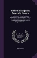 Biblical things not generally known: A collection of facts, notes, and information concerning much that is rare, quaint, curious, obscure, and little known in relation to Biblical subjects Volume 1 1346688982 Book Cover