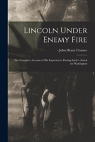 Lincoln Under Enemy Fire: the Complete Account of His Experiences During Early's Attack on Washington 1013469623 Book Cover