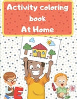 activity coloring book at home: The Rainy Day Toddler Activity Book | 6 items of activities (go check the description) for toddlers for inside play | ... of activities in 131 pages | 8.5” x 11”. B088BFZTL8 Book Cover
