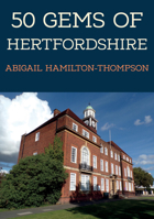 50 Gems of Hertfordshire: The History  Heritage of the Most Iconic Places 1445693402 Book Cover