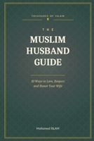 THE MUSLIM HUSBAND GUIDE: 30 Ways to Love, Respect and Honor Your Wife (Les Trésors de l’Islam) B0HHBYC212 Book Cover