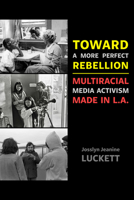 Toward a More Perfect Rebellion: Multiracial Media Activism Made in L.A. 0520402146 Book Cover